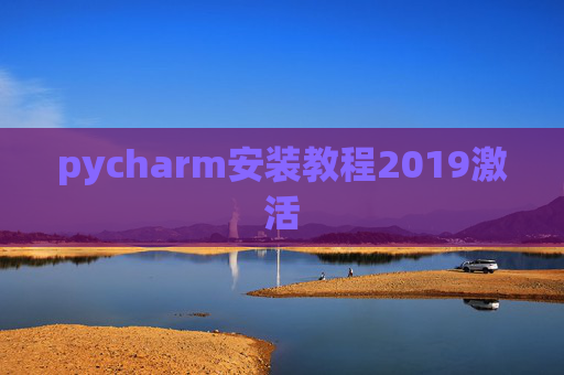 pycharm安装教程2019激活 pycharm安装教程2019激活